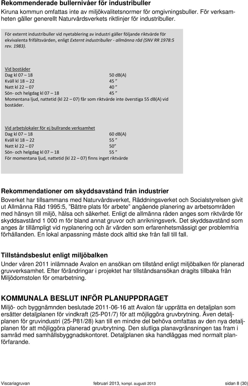För externt industribuller vid nyetablering av industri gäller följande riktvärde för ekvivalenta frifältsvärden, enligt Externt industribuller allmänna råd (SNV RR 1978:5 rev. 1983).