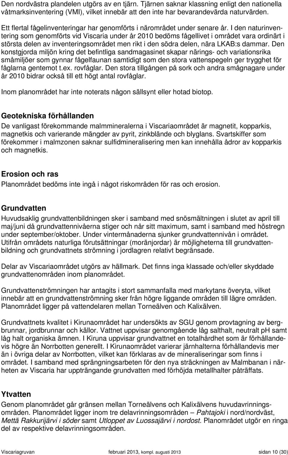I den naturinventering som genomförts vid Viscaria under år 2010 bedöms fågellivet i området vara ordinärt i största delen av inventeringsområdet men rikt i den södra delen, nära LKAB:s dammar.