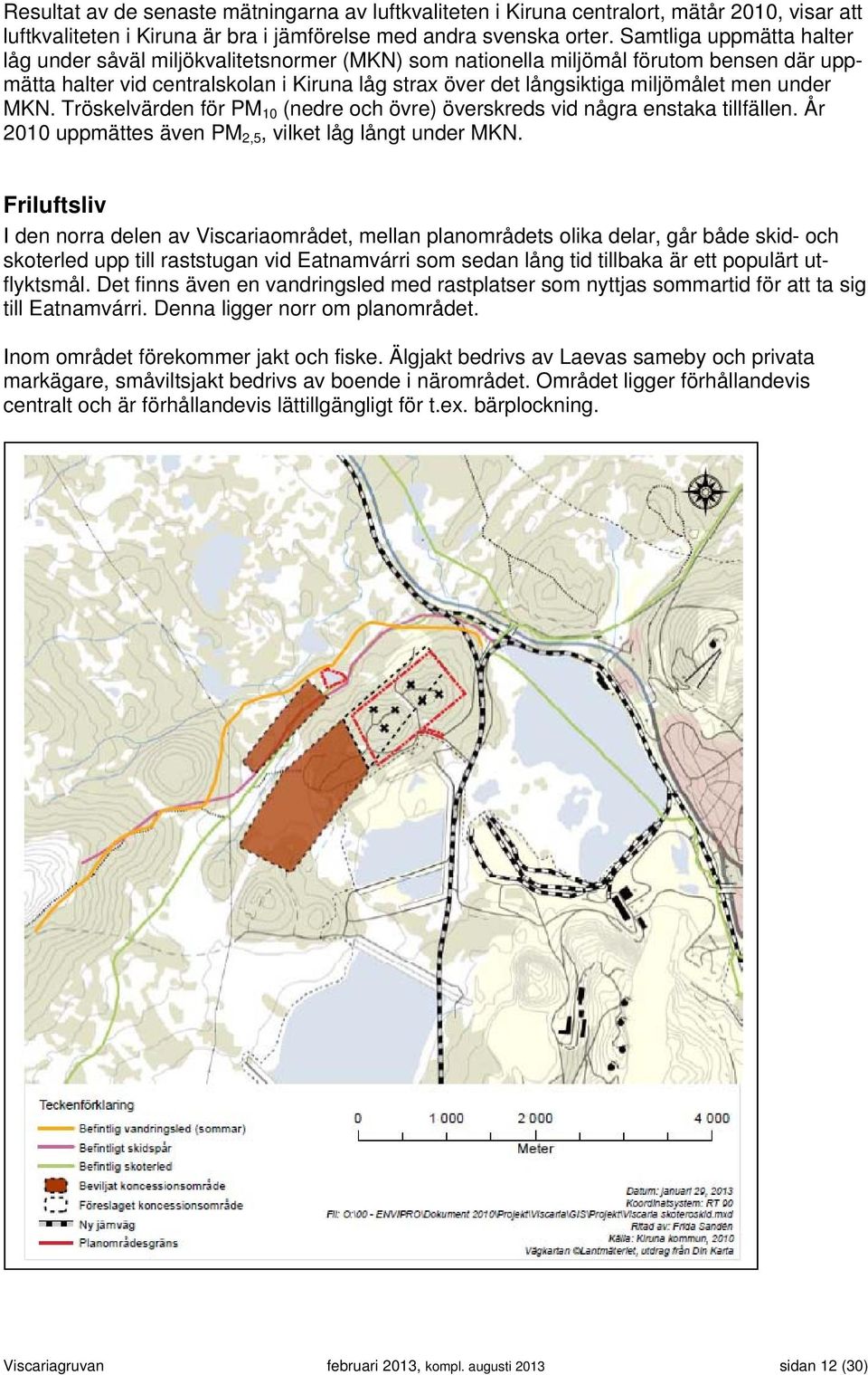 under MKN. Tröskelvärden för PM 10 (nedre och övre) överskreds vid några enstaka tillfällen. År 2010 uppmättes även PM 2,5, vilket låg långt under MKN.