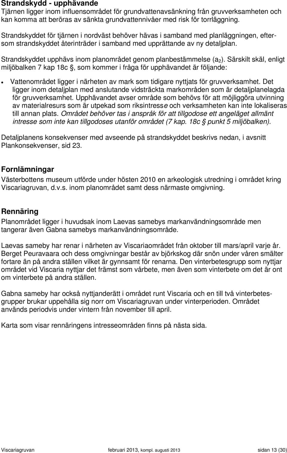 Strandskyddet upphävs inom planområdet genom planbestämmelse (a 2 ).