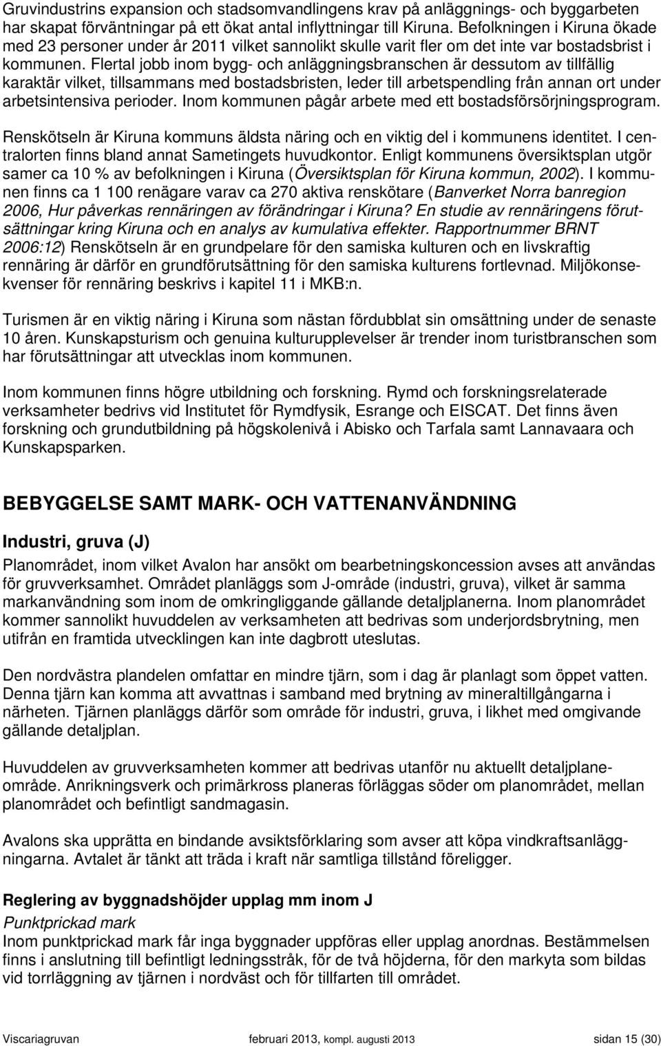 Flertal jobb inom bygg- och anläggningsbranschen är dessutom av tillfällig karaktär vilket, tillsammans med bostadsbristen, leder till arbetspendling från annan ort under arbetsintensiva perioder.