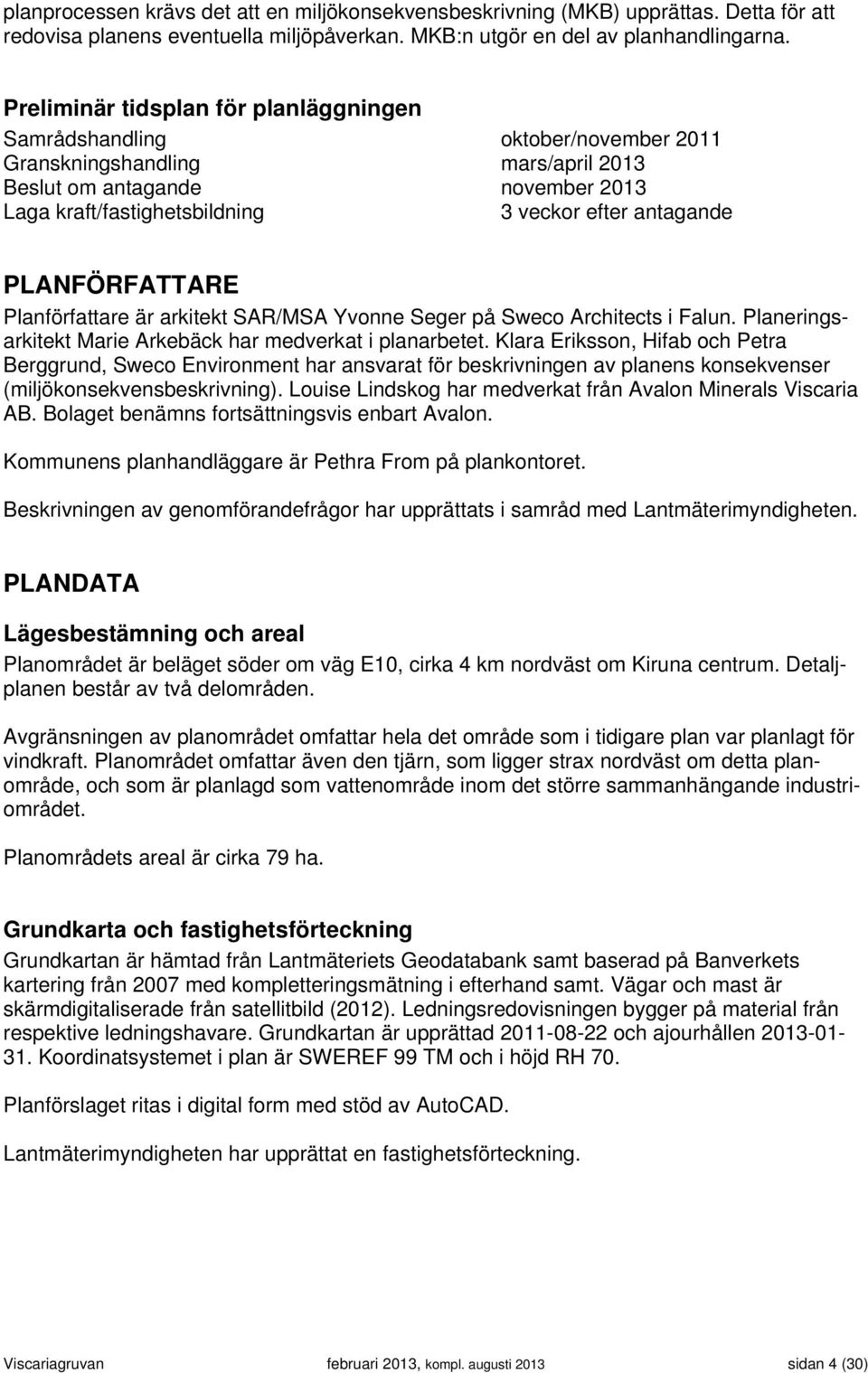 antagande PLANFÖRFATTARE Planförfattare är arkitekt SAR/MSA Yvonne Seger på Sweco Architects i Falun. Planeringsarkitekt Marie Arkebäck har medverkat i planarbetet.