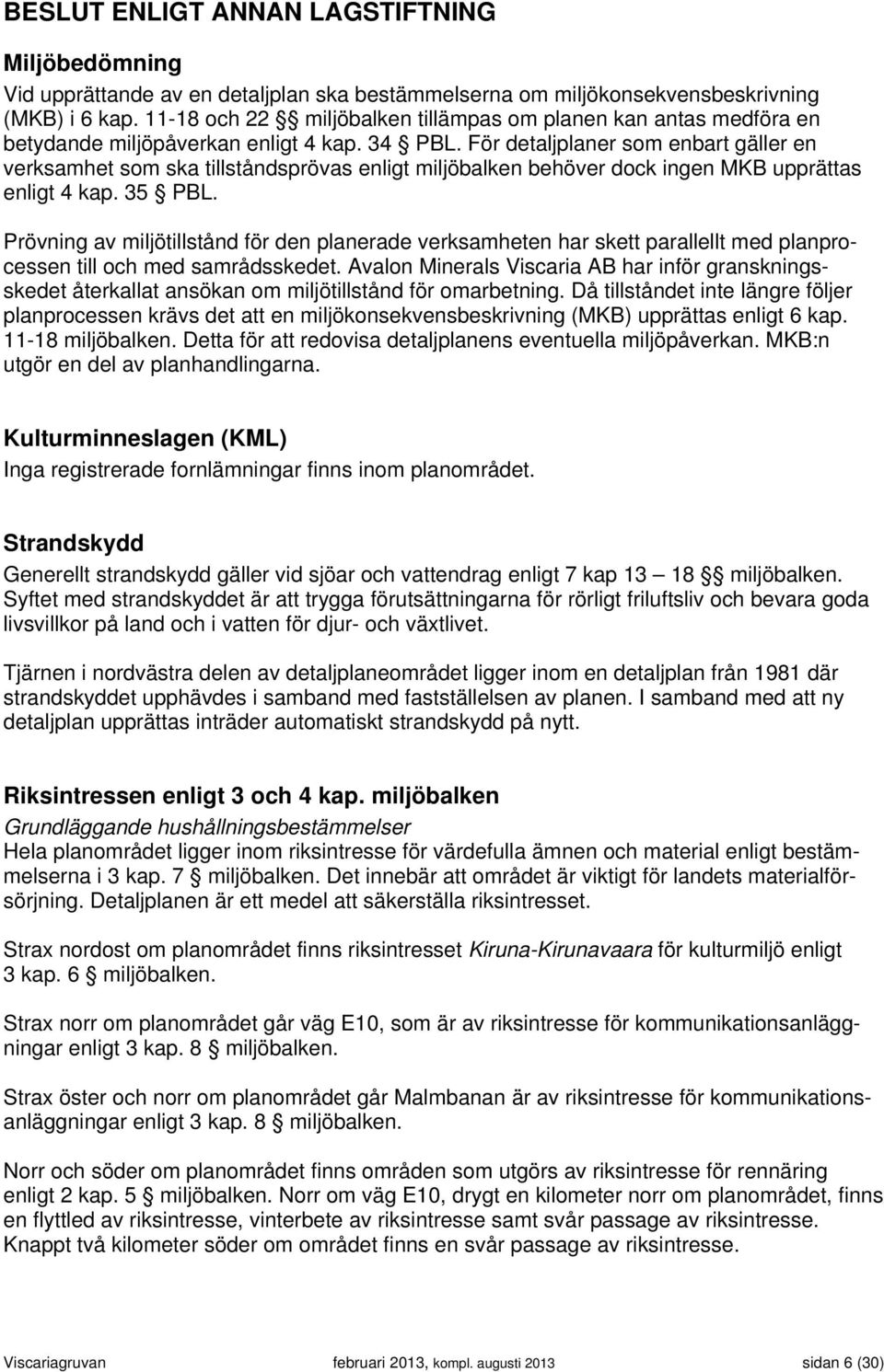 För detaljplaner som enbart gäller en verksamhet som ska tillståndsprövas enligt miljöbalken behöver dock ingen MKB upprättas enligt 4 kap. 35 PBL.