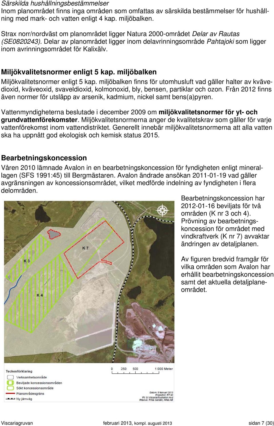 Delar av planområdet ligger inom delavrinningsområde Pahtajoki som ligger inom avrinningsområdet för Kalixälv. Miljökvalitetsnormer enligt 5 kap. miljöbalken Miljökvalitetsnormer enligt 5 kap.
