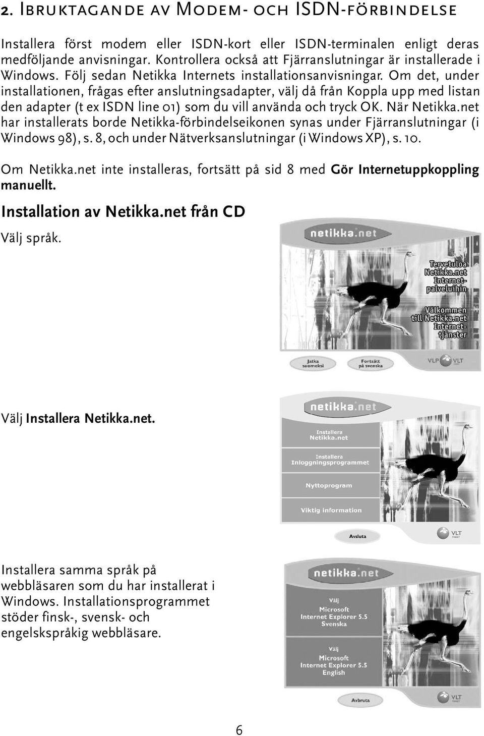 Om det, under installationen, frågas efter anslutningsadapter, välj då från Koppla upp med listan den adapter (t ex ISDN line 01) som du vill använda och tryck OK. När Netikka.