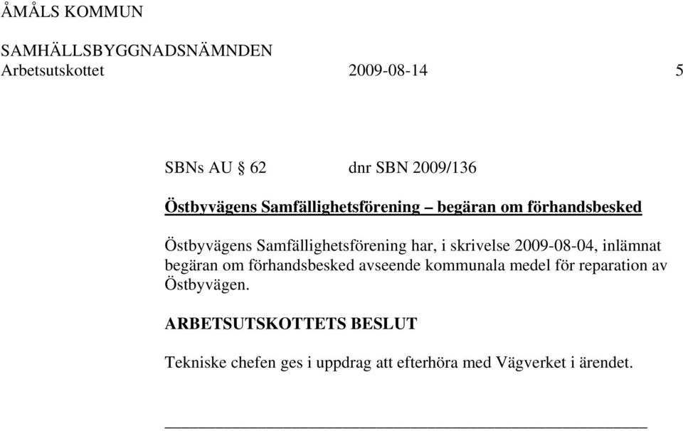 har, i skrivelse 2009-08-04, inlämnat begäran om förhandsbesked avseende kommunala