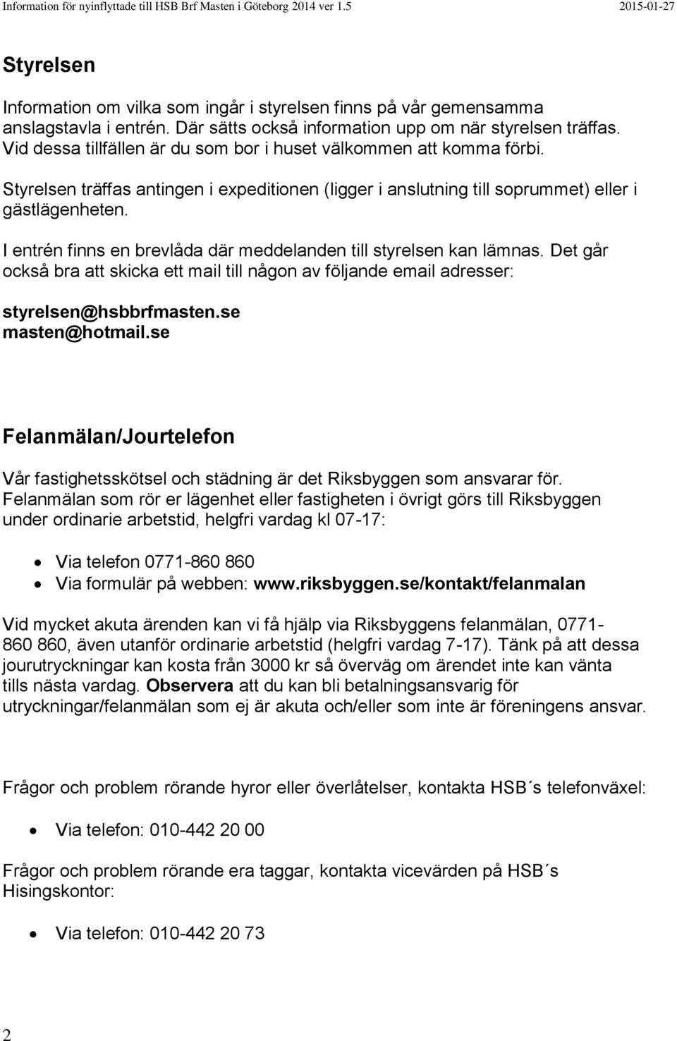 I entrén finns en brevlåda där meddelanden till styrelsen kan lämnas. Det går också bra att skicka ett mail till någon av följande email adresser: styrelsen@hsbbrfmasten.se masten@hotmail.