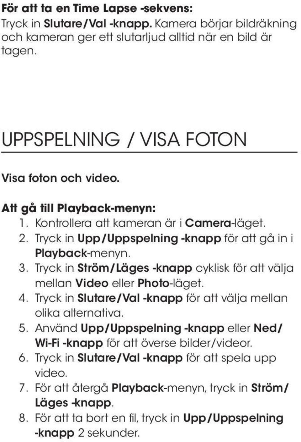 Tryck in Ström/Läges -knapp cyklisk för att välja mellan Video eller Photo-läget. 4. Tryck in Slutare/Val -knapp för att välja mellan olika alternativa. 5.