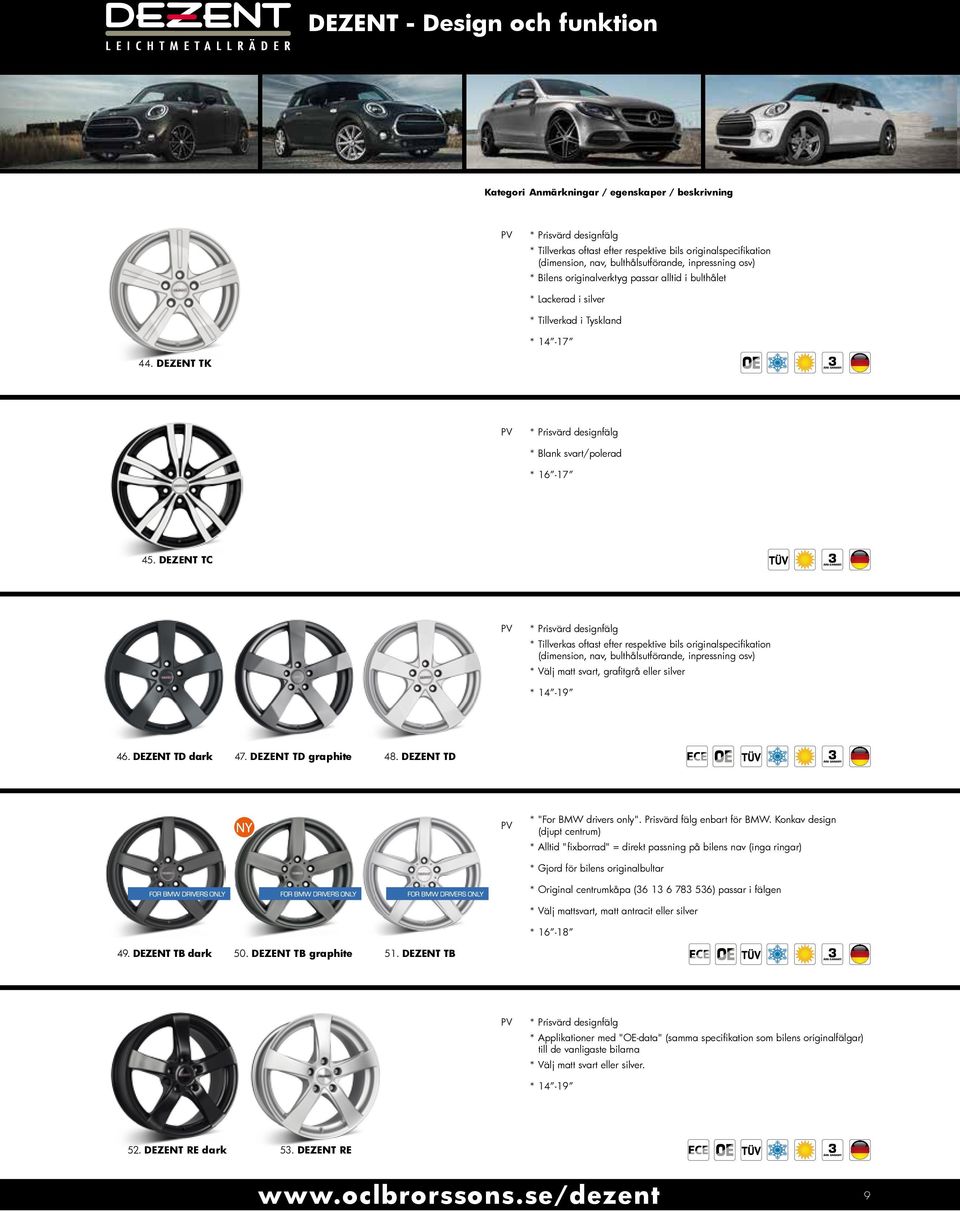 DEZENT TC * Tillverkas oftast efter respektive bils originalspecifikation (dimension, nav, bulthålsutförande, inpressning osv) * Välj matt svart, grafitgrå eller silver * 14-19 46. DEZENT TD dark 47.