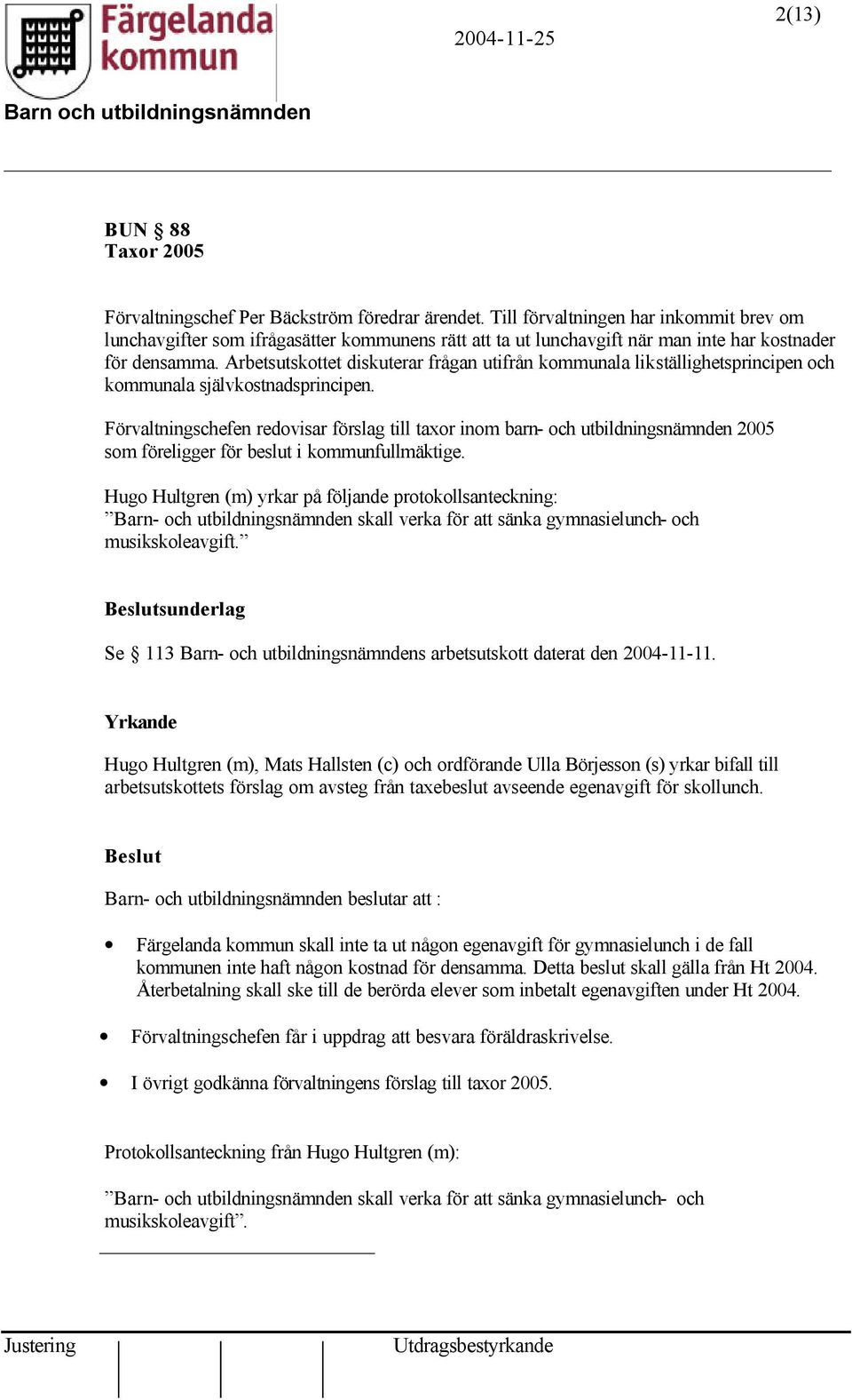 Arbetsutskottet diskuterar frågan utifrån kommunala likställighetsprincipen och kommunala självkostnadsprincipen.