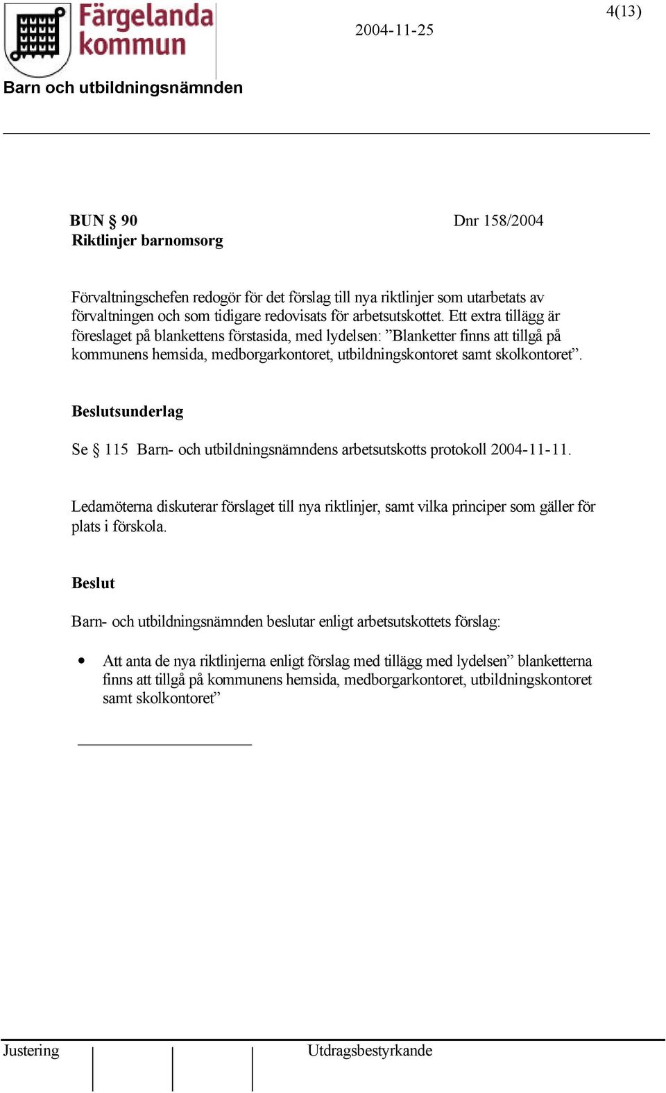 sunderlag Se 115 Barn- och utbildningsnämndens arbetsutskotts protokoll 2004-11-11. Ledamöterna diskuterar förslaget till nya riktlinjer, samt vilka principer som gäller för plats i förskola.