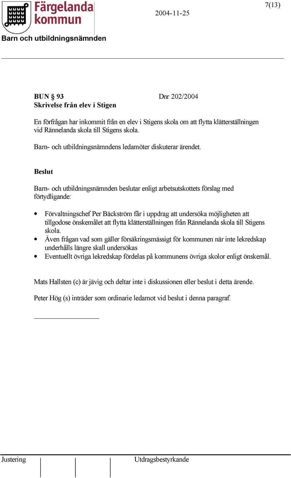 Barn- och utbildningsnämnden beslutar enligt arbetsutskottets förslag med förtydligande: Förvaltningschef Per Bäckström får i uppdrag att undersöka möjligheten att tillgodose önskemålet att flytta