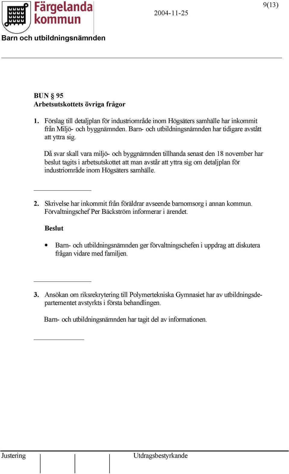 Då svar skall vara miljö- och byggnämnden tillhanda senast den 18 november har beslut tagits i arbetsutskottet att man avstår att yttra sig om detaljplan för industriområde inom Högsäters samhälle. 2.