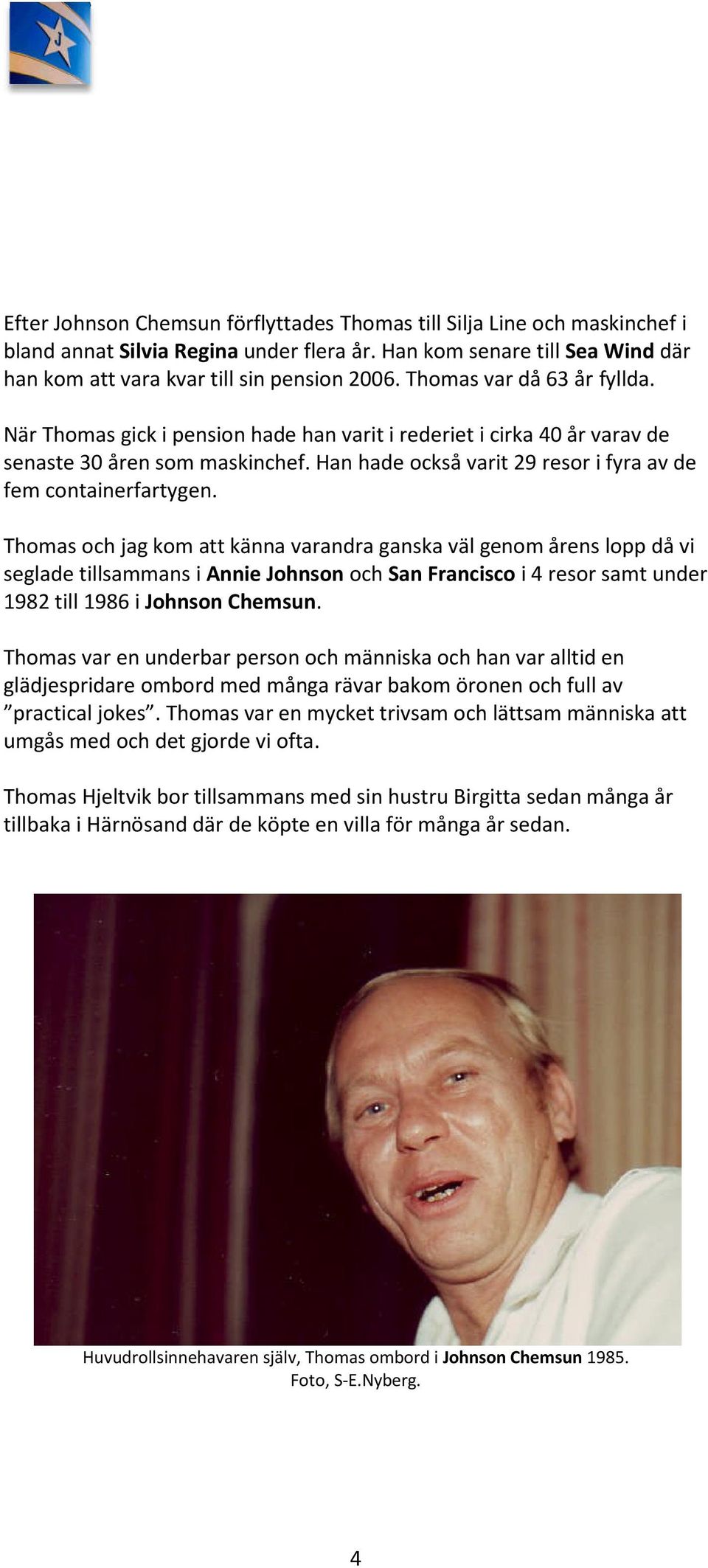 Thomas och jag kom att känna varandra ganska väl genom årens lopp då vi seglade tillsammans i Annie Johnson och San Francisco i 4 resor samt under 1982 till 1986 i Johnson Chemsun.