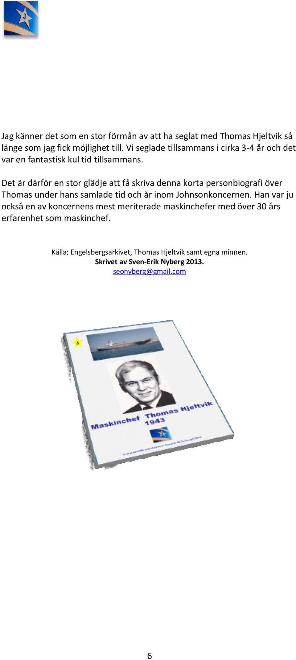 Det är därför en stor glädje att få skriva denna korta personbiografi över Thomas under hans samlade tid och år inom Johnsonkoncernen.