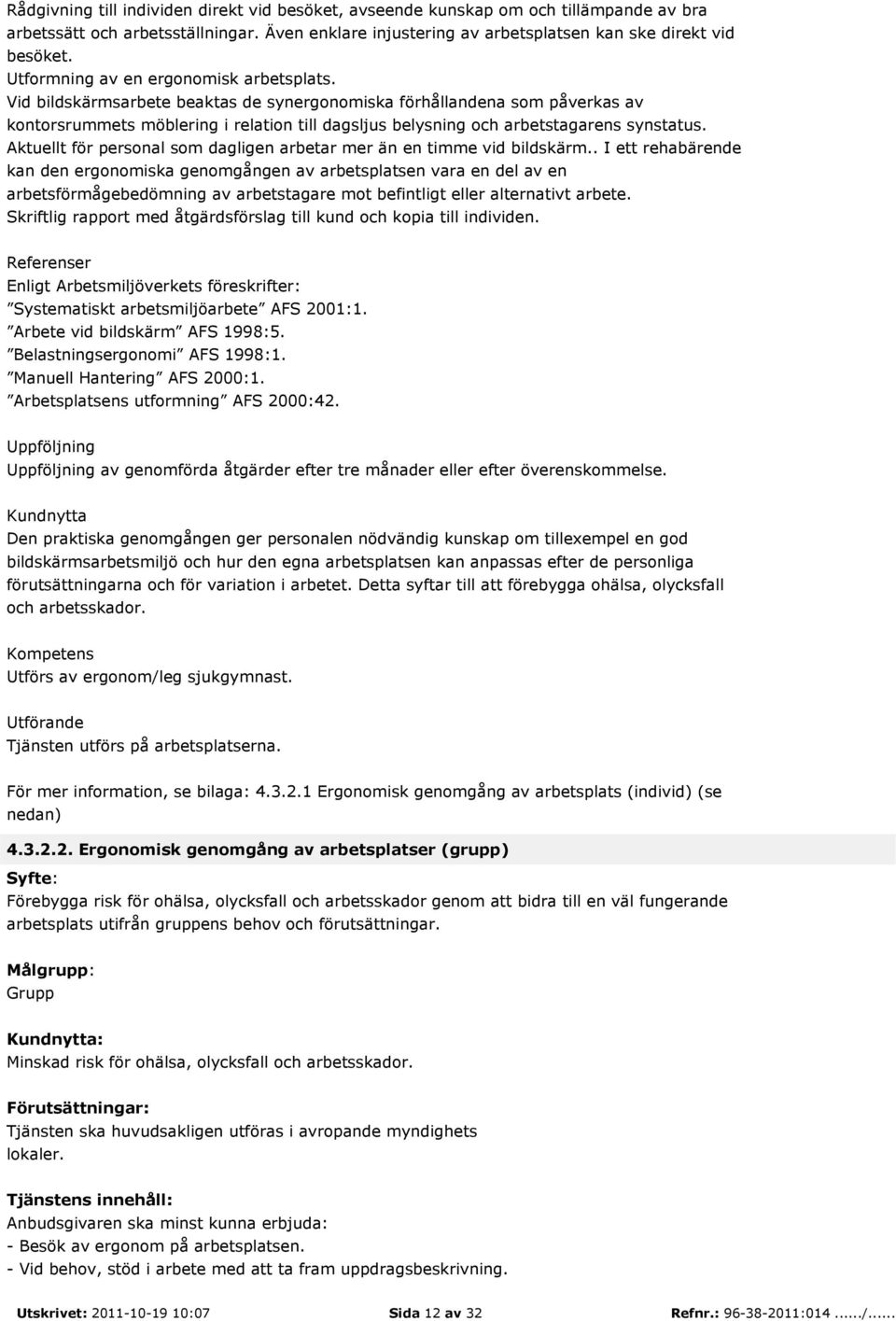 Vid bildskärmsarbete beaktas de synergonomiska förhållandena som påverkas av kontorsrummets möblering i relation till dagsljus belysning och arbetstagarens synstatus.