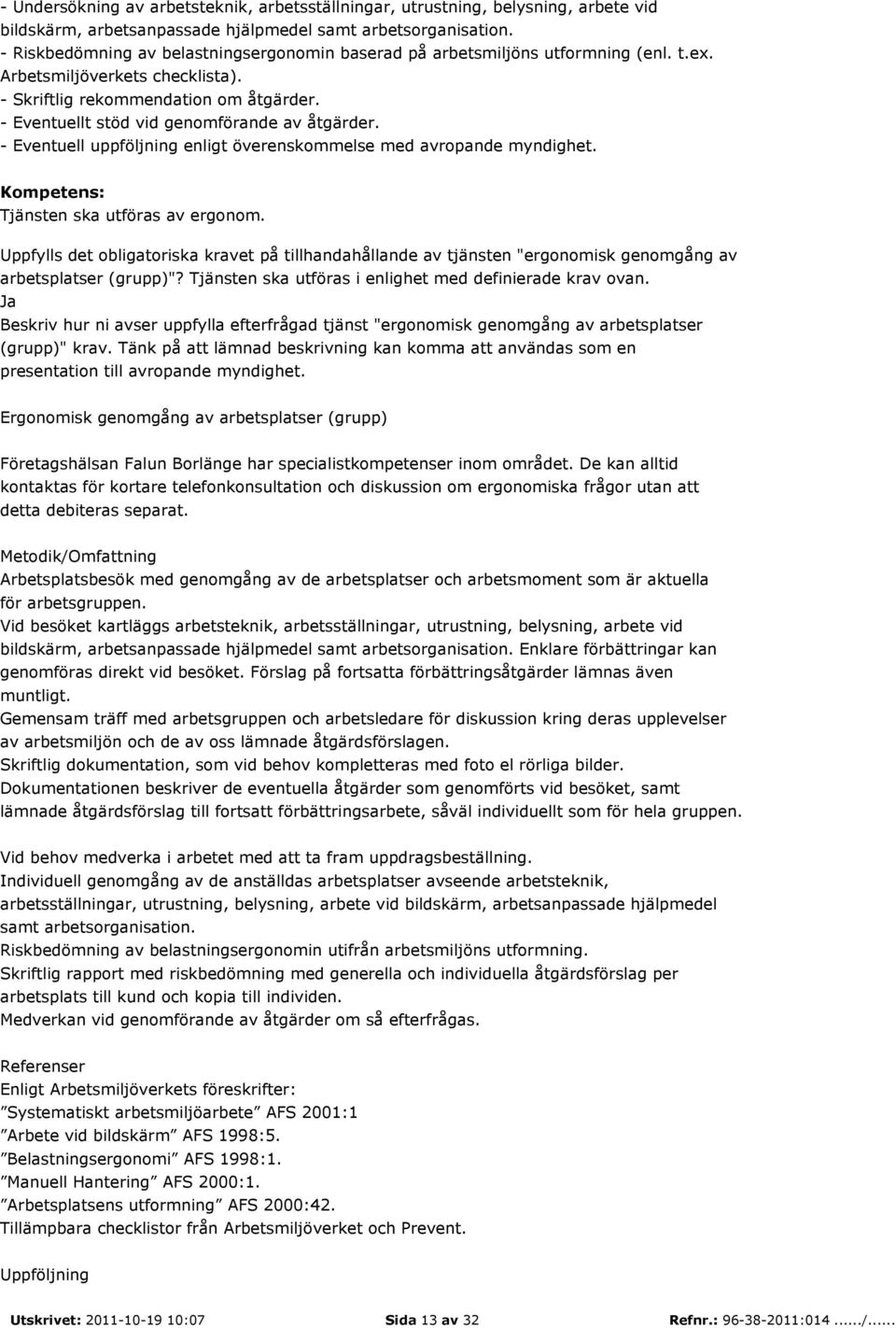 - Eventuellt stöd vid genomförande av åtgärder. - Eventuell uppföljning enligt överenskommelse med avropande myndighet. Kompetens: Tjänsten ska utföras av ergonom.