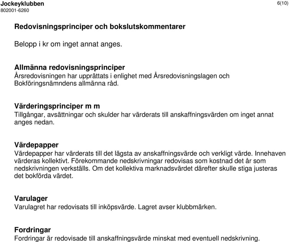 Värderingsprinciper m m Tillgångar, avsättningar och skulder har värderats till anskaffningsvärden om inget annat anges nedan.