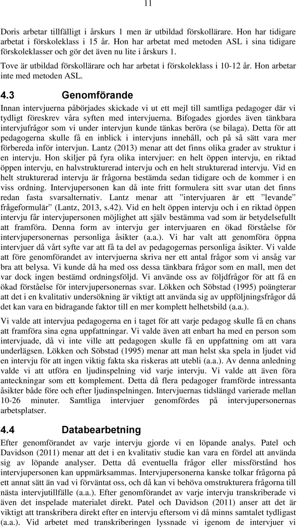 Hon arbetar inte med metoden ASL. 4.3 Genomförande Innan intervjuerna påbörjades skickade vi ut ett mejl till samtliga pedagoger där vi tydligt föreskrev våra syften med intervjuerna.