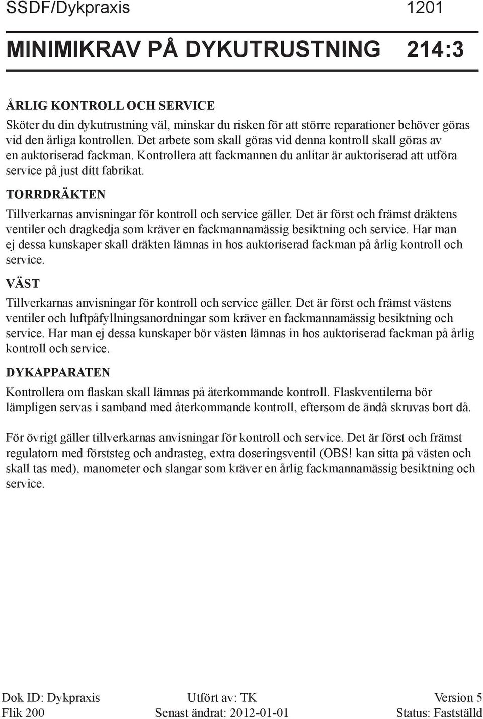 Torrdräkten Tillverkarnas anvisningar för kontroll och service gäller. Det är först och främst dräktens ventiler och dragkedja som kräver en fackmannamässig besiktning och service.