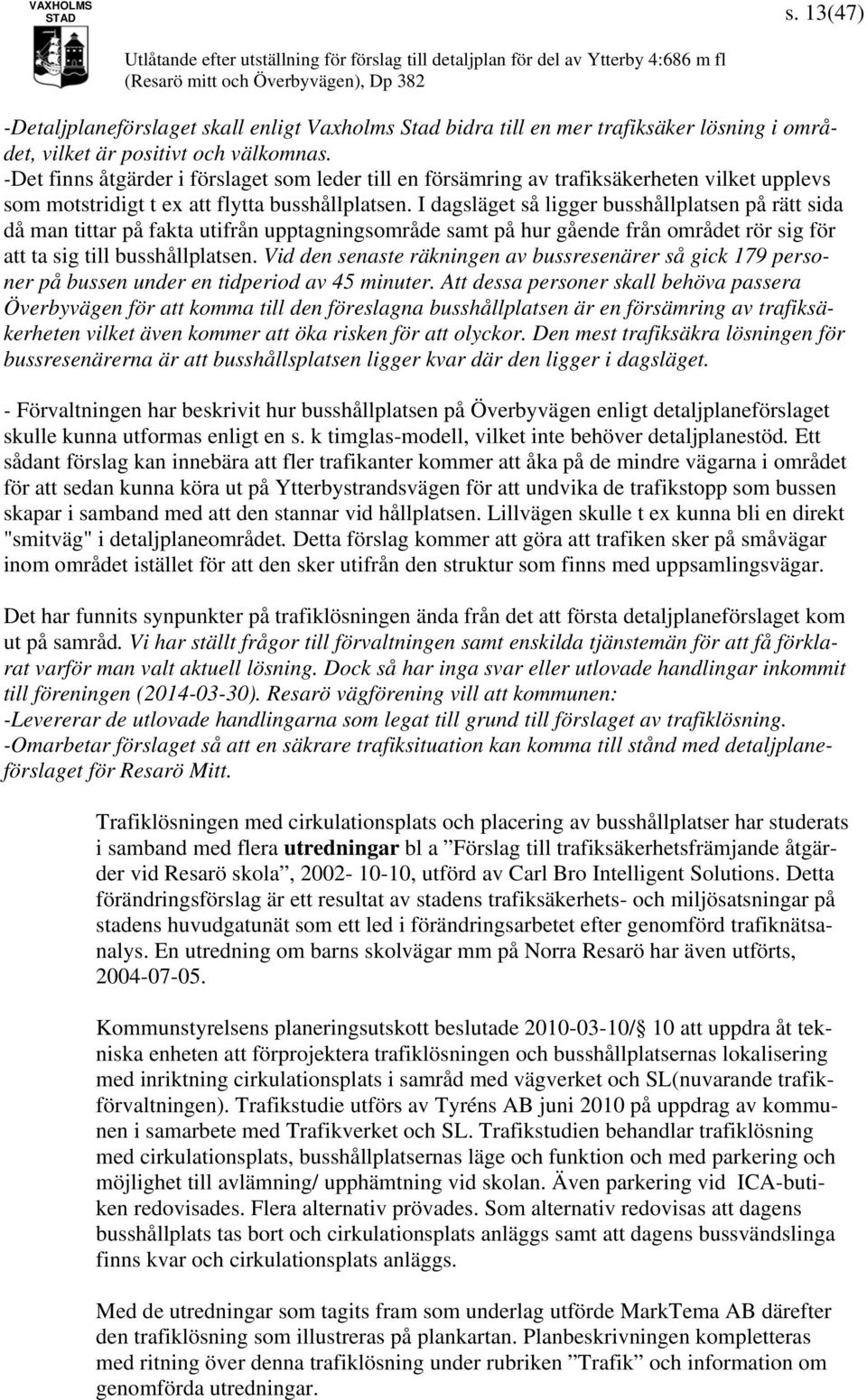I dagsläget så ligger busshållplatsen på rätt sida då man tittar på fakta utifrån upptagningsområde samt på hur gående från området rör sig för att ta sig till busshållplatsen.