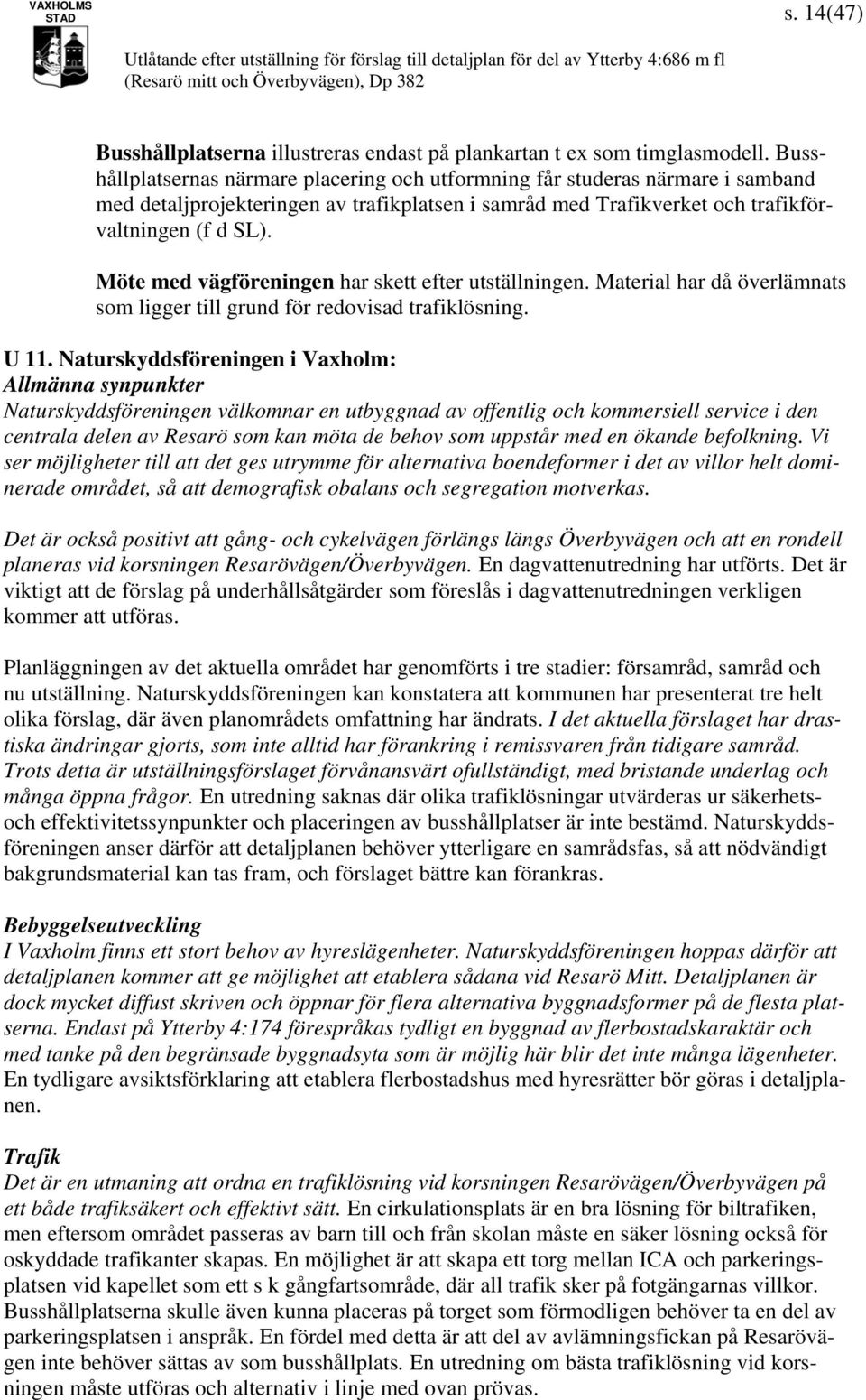 Möte med vägföreningen har skett efter utställningen. Material har då överlämnats som ligger till grund för redovisad trafiklösning. U 11.