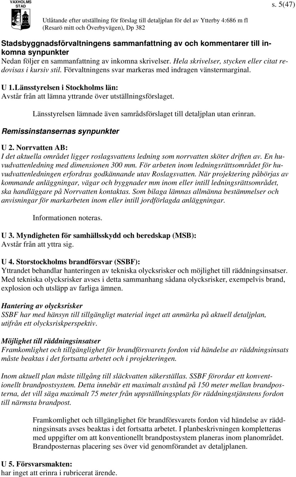 Länsstyrelsen i Stockholms län: Avstår från att lämna yttrande över utställningsförslaget. Länsstyrelsen lämnade även samrådsförslaget till detaljplan utan erinran. Remissinstansernas synpunkter U 2.