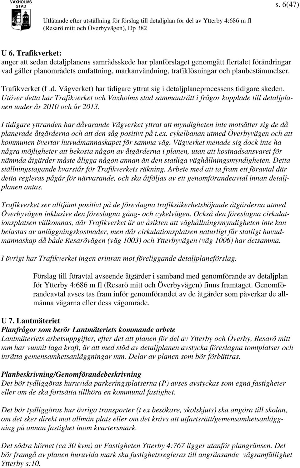 Trafikverket (f.d. Vägverket) har tidigare yttrat sig i detaljplaneprocessens tidigare skeden.