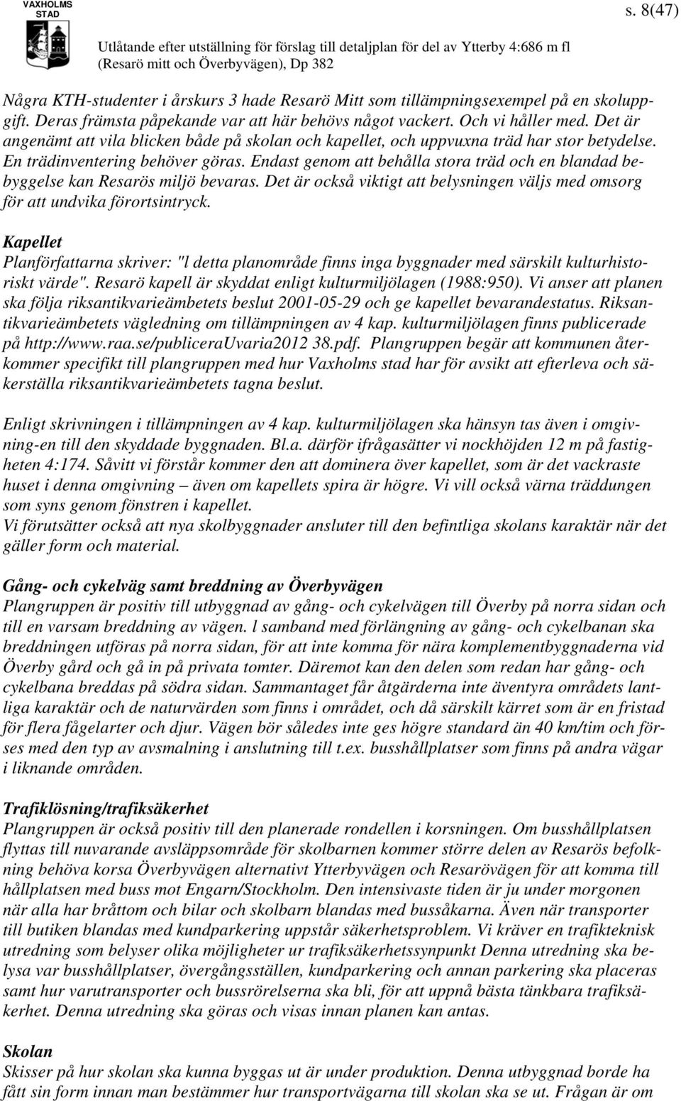 Endast genom att behålla stora träd och en blandad bebyggelse kan Resarös miljö bevaras. Det är också viktigt att belysningen väljs med omsorg för att undvika förortsintryck.
