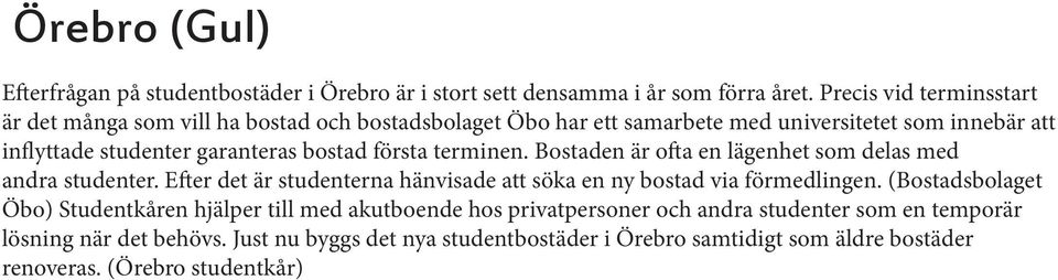 bostad första terminen. Bostaden är ofta en lägenhet som delas med andra studenter. Efter det är studenterna hänvisade att söka en ny bostad via förmedlingen.