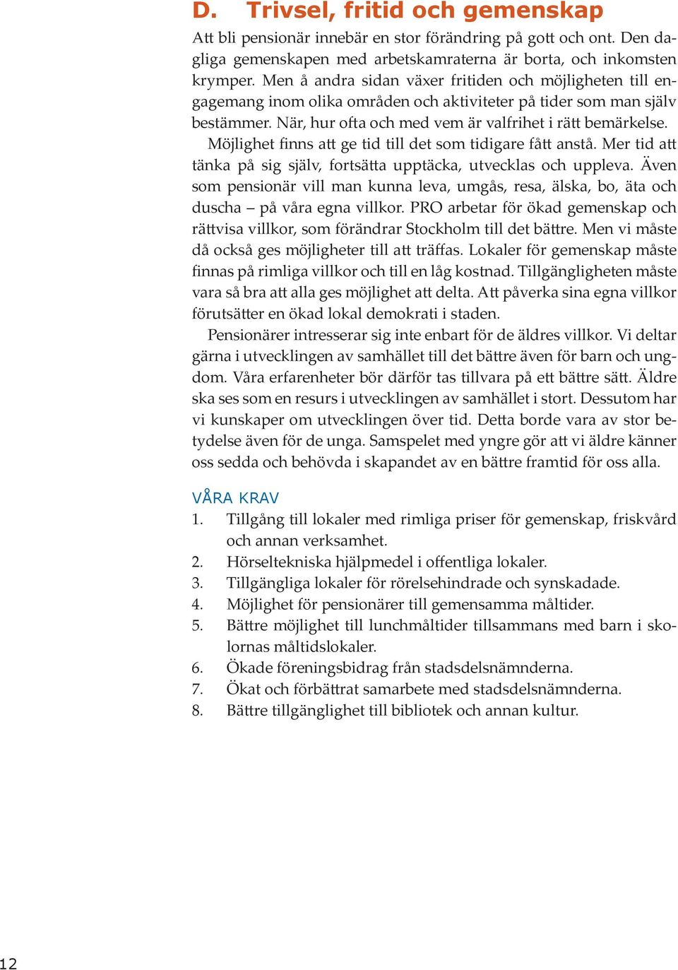 Möjlighet finns att ge tid till det som tidigare fått anstå. Mer tid att tänka på sig själv, fortsätta upptäcka, utvecklas och uppleva.