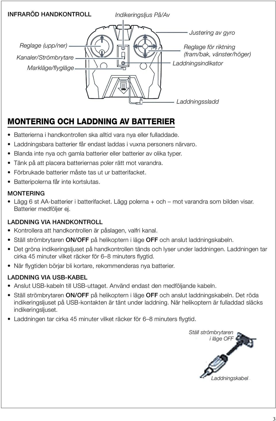 Blanda inte nya och gamla batterier eller batterier av olika typer. Tänk på att placera batteriernas poler rätt mot varandra. Förbrukade batterier måste tas ut ur batterifacket.