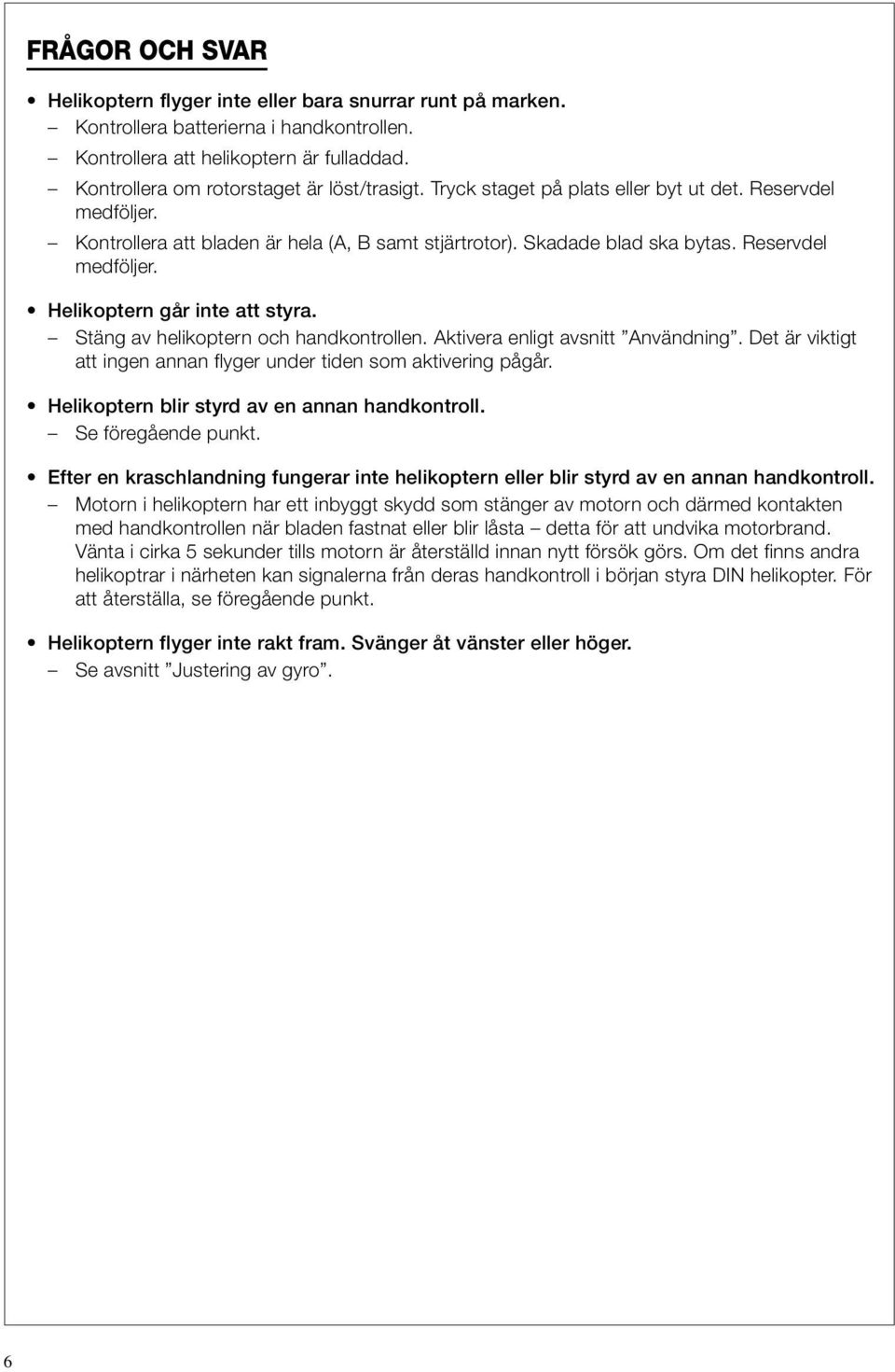 Reservdel medföljer. Helikoptern går inte att styra. Stäng av helikoptern och handkontrollen. Aktivera enligt avsnitt Användning.