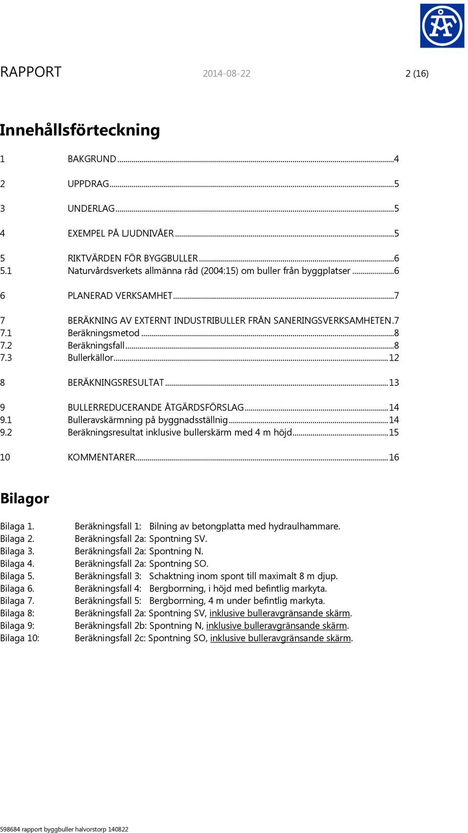 2 Beräkningsfall...8 7.3 Bullerkällor... 12 8 BERÄKNINGSRESULTAT... 13 9 BULLERREDUCERANDE ÅTGÄRDSFÖRSLAG... 14 9.1 Bulleravskärmning på byggnadsställnig... 14 9.2 Beräkningsresultat inklusive bullerskärm med 4 m höjd.