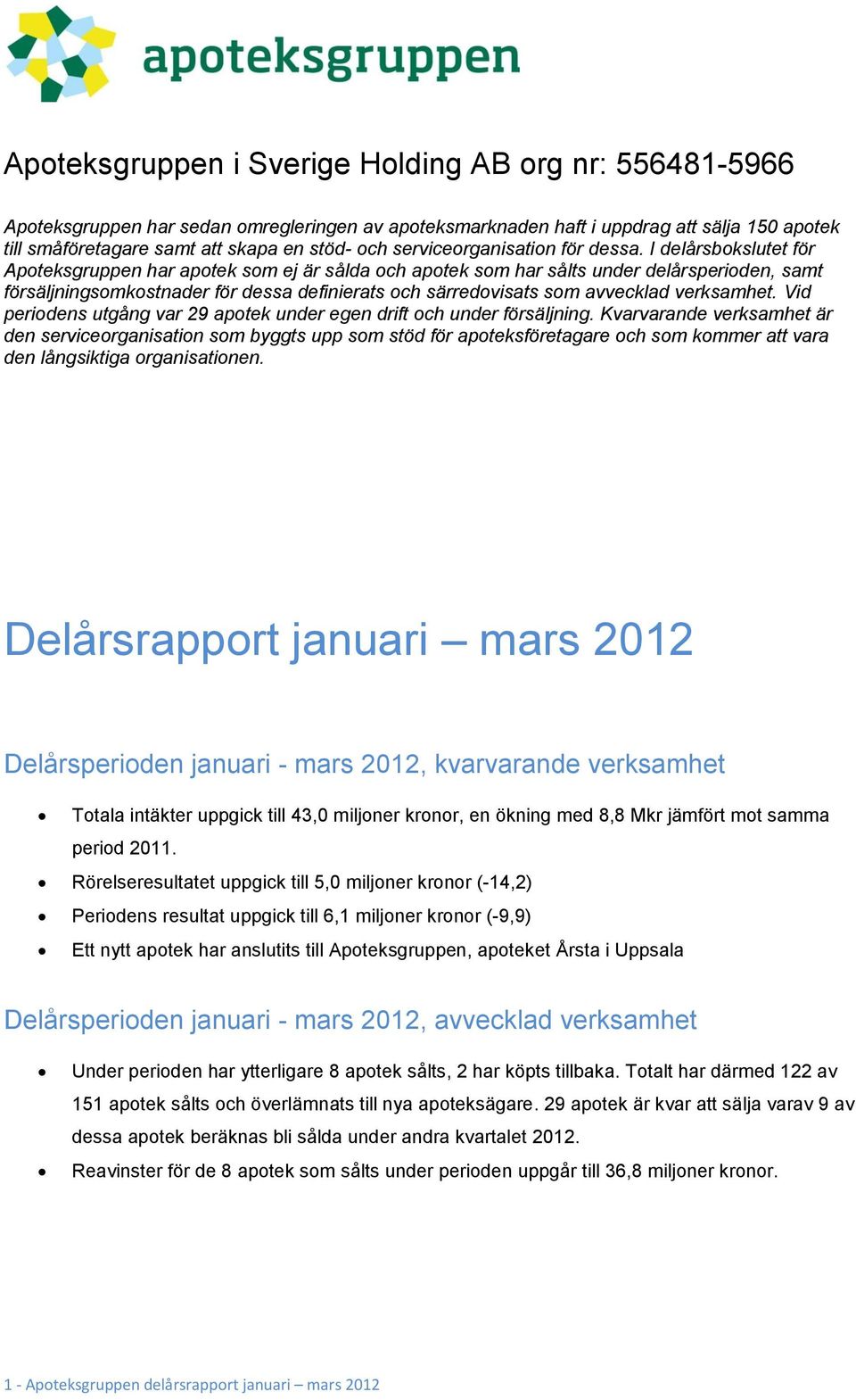 I delårsbokslutet för Apoteksgruppen har apotek som ej är sålda och apotek som har sålts under delårsperioden, samt försäljningsomkostnader för dessa definierats och särredovisats som avvecklad