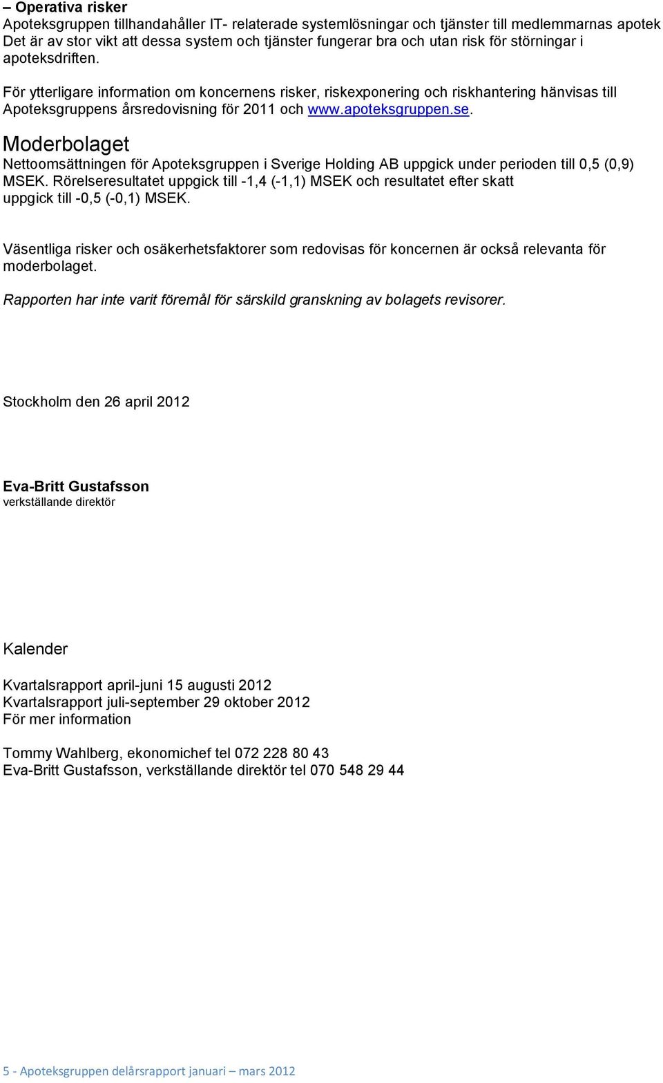 Moderbolaget Nettoomsättningen för Apoteksgruppen i Sverige Holding AB uppgick under perioden till 0,5 (0,9) MSEK.