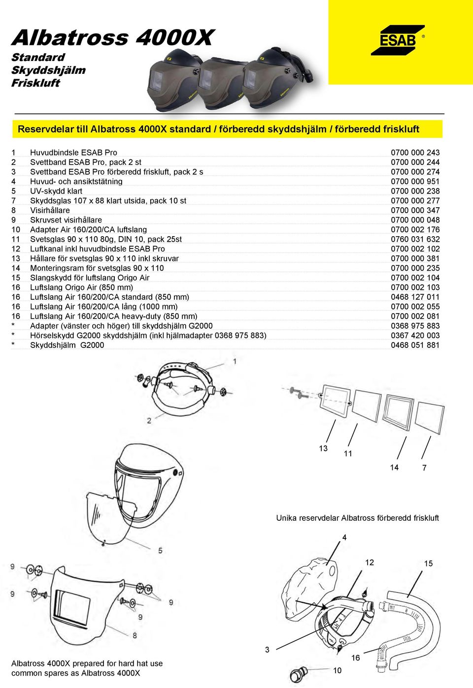 10 Adapter Air 10/200/CA 0700 002 17 11 Svetsglas 90 x 110 80g, DIN 10, pack 25st 070 01 2 12 Luftkanal inkl huvudbindsle ESAB Pro 0700 002 102 1 Hållare för svetsglas 90 x 110 inkl skruvar 0700 000