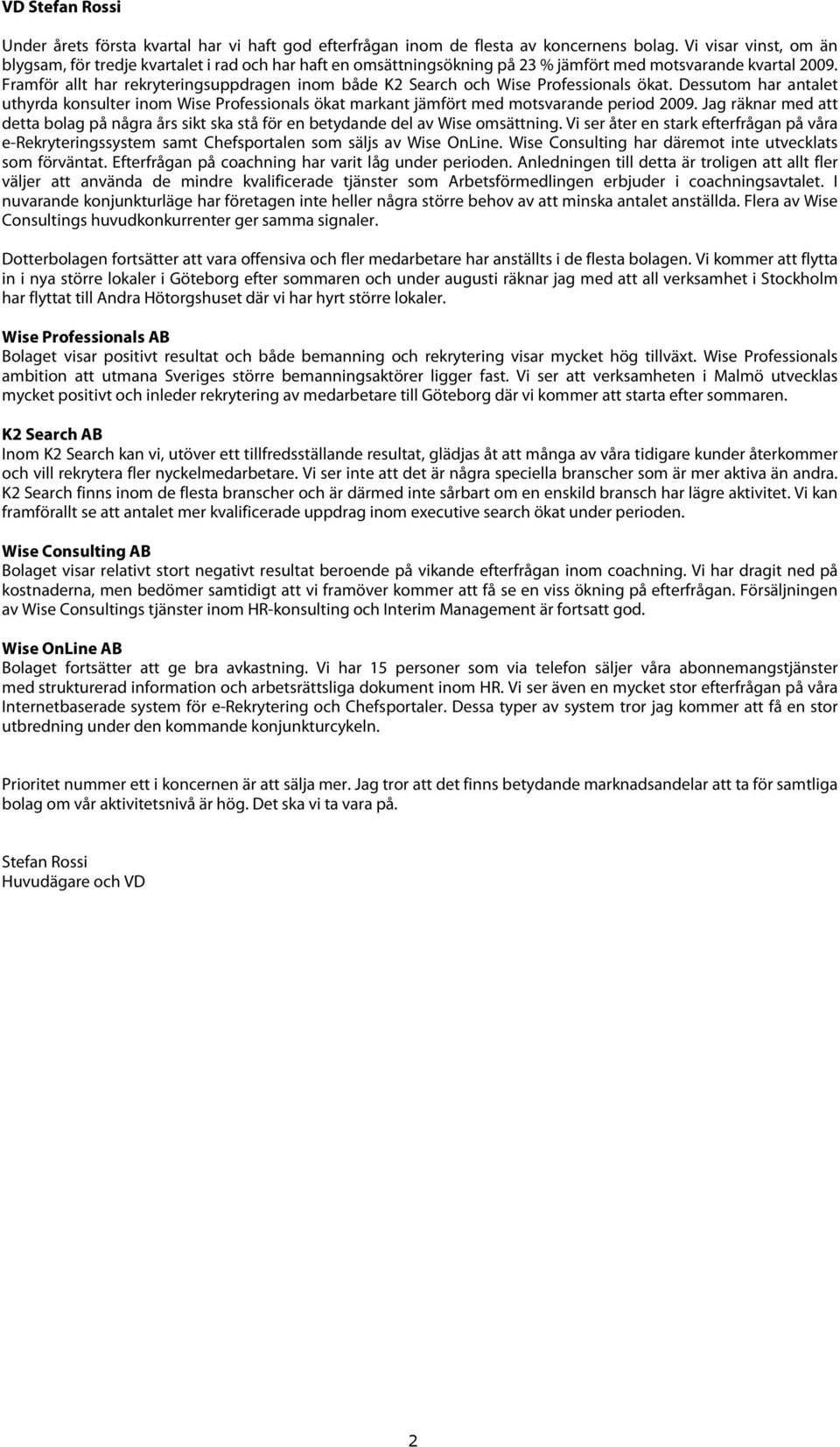 Framför allt har rekryteringsuppdragen inom både K2 Search och Wise Professionals ökat. Dessutom har antalet uthyrda konsulter inom Wise Professionals ökat markant jämfört med motsvarande period.