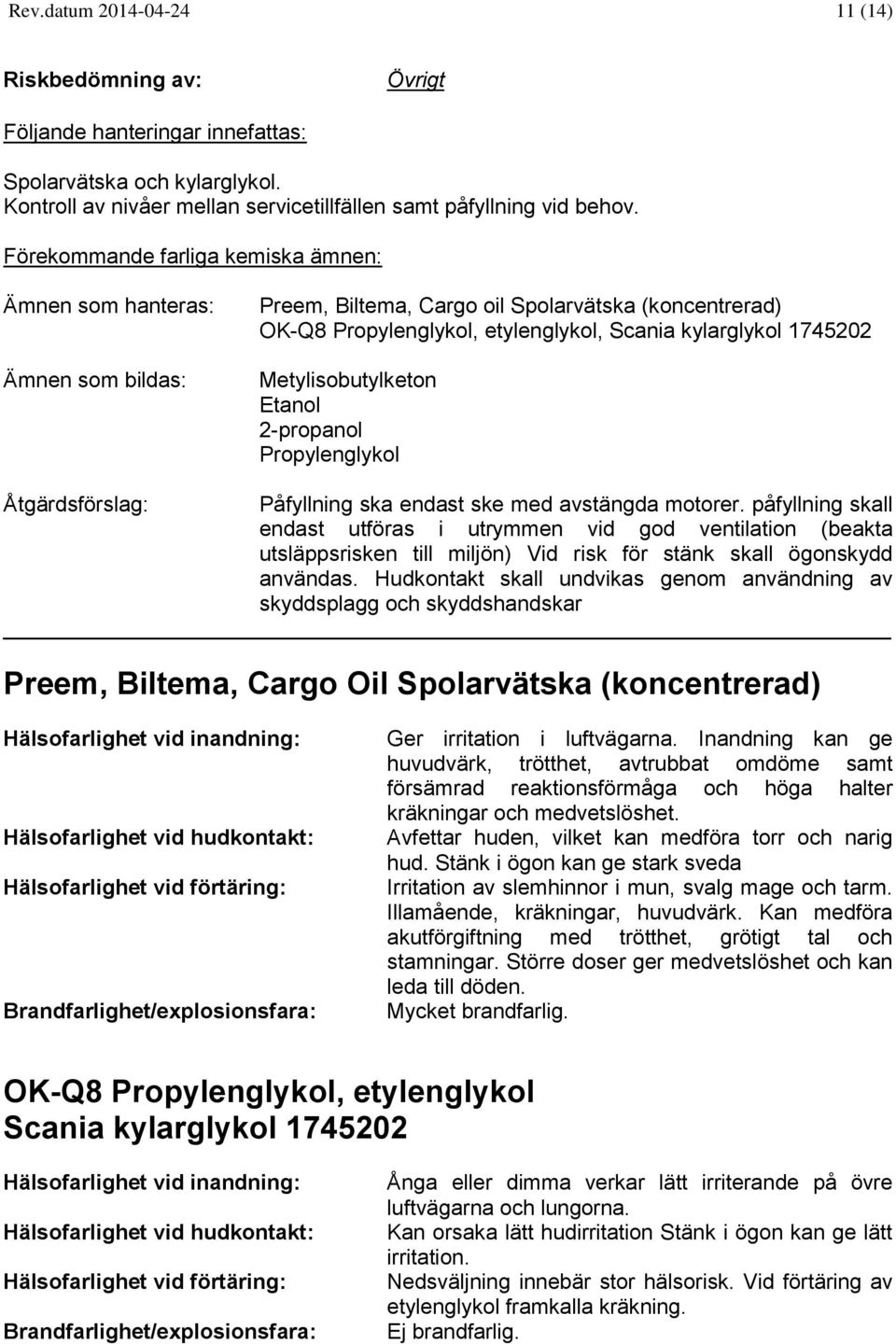 avstängda motorer. påfyllning skall endast utföras i utrymmen vid god ventilation (beakta utsläppsrisken till miljön) Vid risk för stänk skall ögonskydd användas.