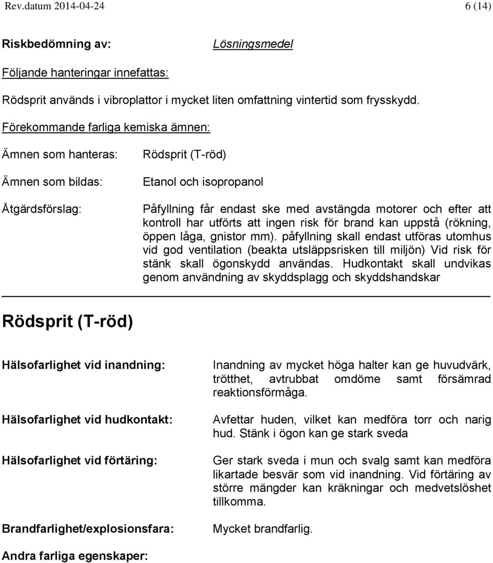 påfyllning skall endast utföras utomhus vid god ventilation (beakta utsläppsrisken till miljön) Vid risk för stänk skall ögonskydd användas.