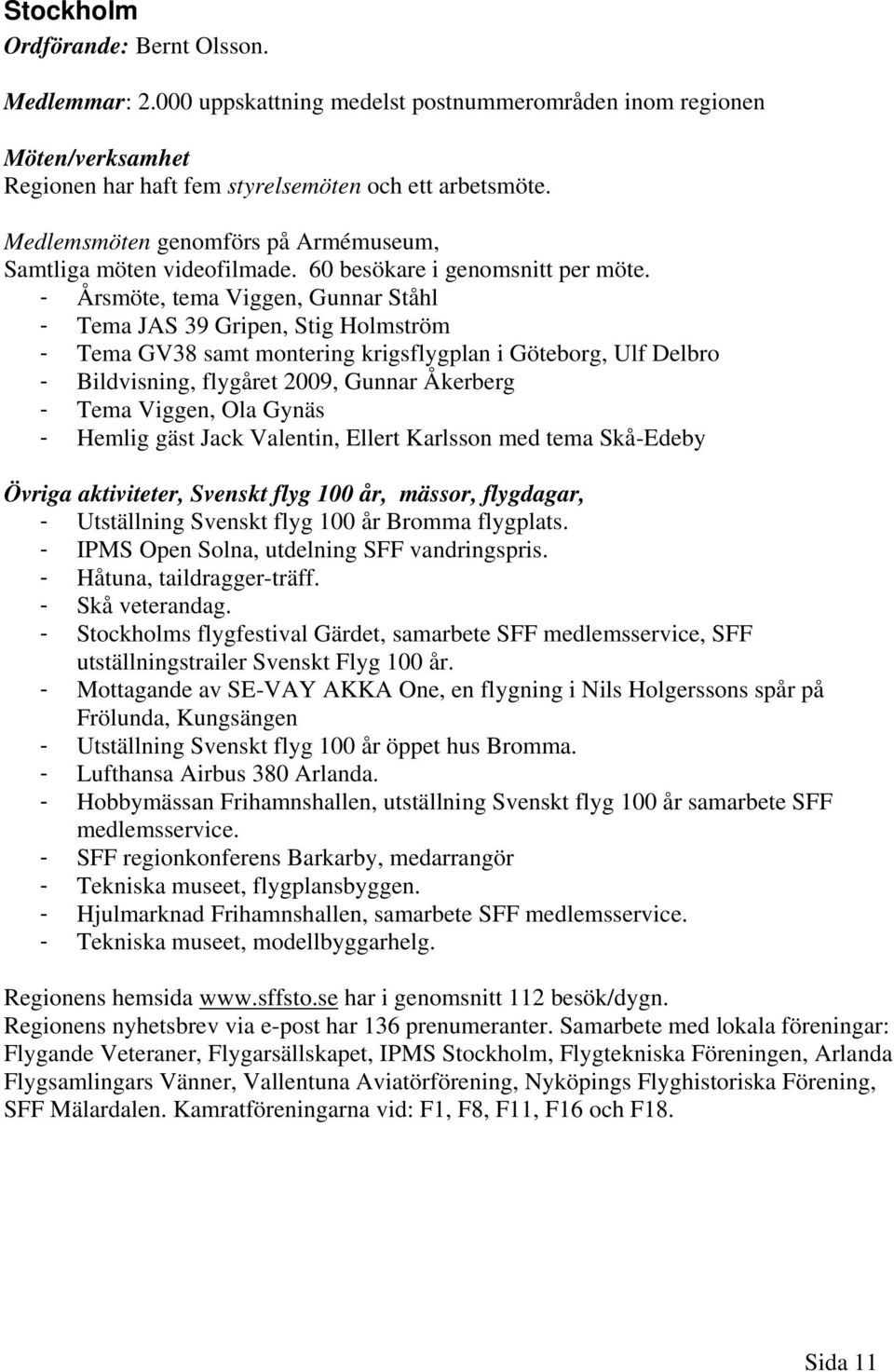 - Årsmöte, tema Viggen, Gunnar Ståhl - Tema JAS 39 Gripen, Stig Holmström - Tema GV38 samt montering krigsflygplan i Göteborg, Ulf Delbro - Bildvisning, flygåret 2009, Gunnar Åkerberg - Tema Viggen,