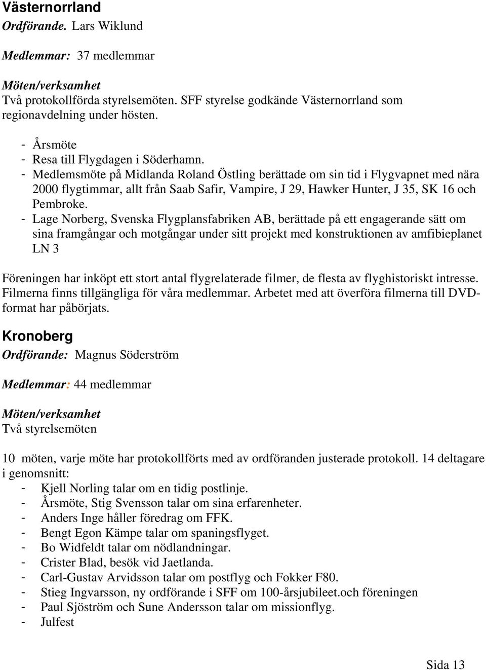 - Medlemsmöte på Midlanda Roland Östling berättade om sin tid i Flygvapnet med nära 2000 flygtimmar, allt från Saab Safir, Vampire, J 29, Hawker Hunter, J 35, SK 16 och Pembroke.