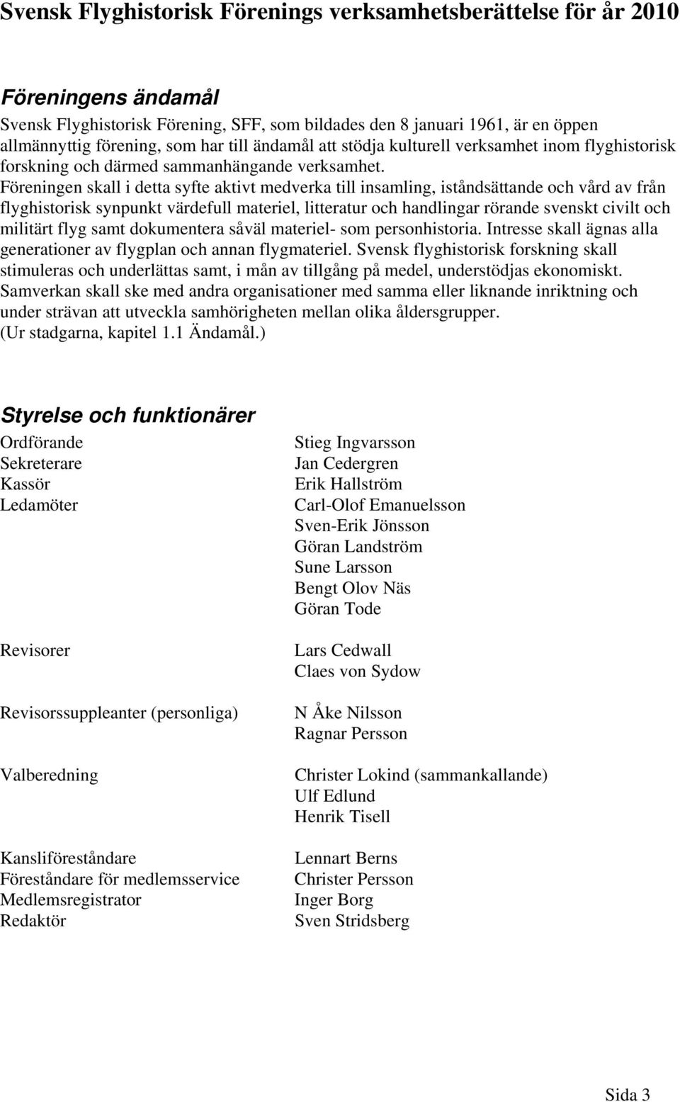 Föreningen skall i detta syfte aktivt medverka till insamling, iståndsättande och vård av från flyghistorisk synpunkt värdefull materiel, litteratur och handlingar rörande svenskt civilt och militärt