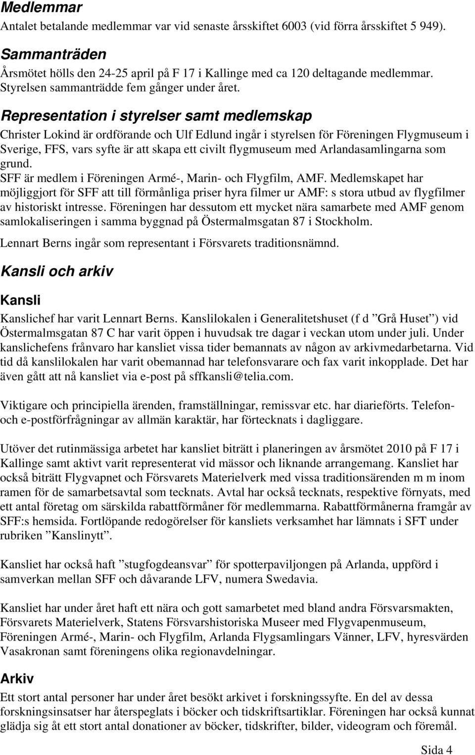 Representation i styrelser samt medlemskap Christer Lokind är ordförande och Ulf Edlund ingår i styrelsen för Föreningen Flygmuseum i Sverige, FFS, vars syfte är att skapa ett civilt flygmuseum med