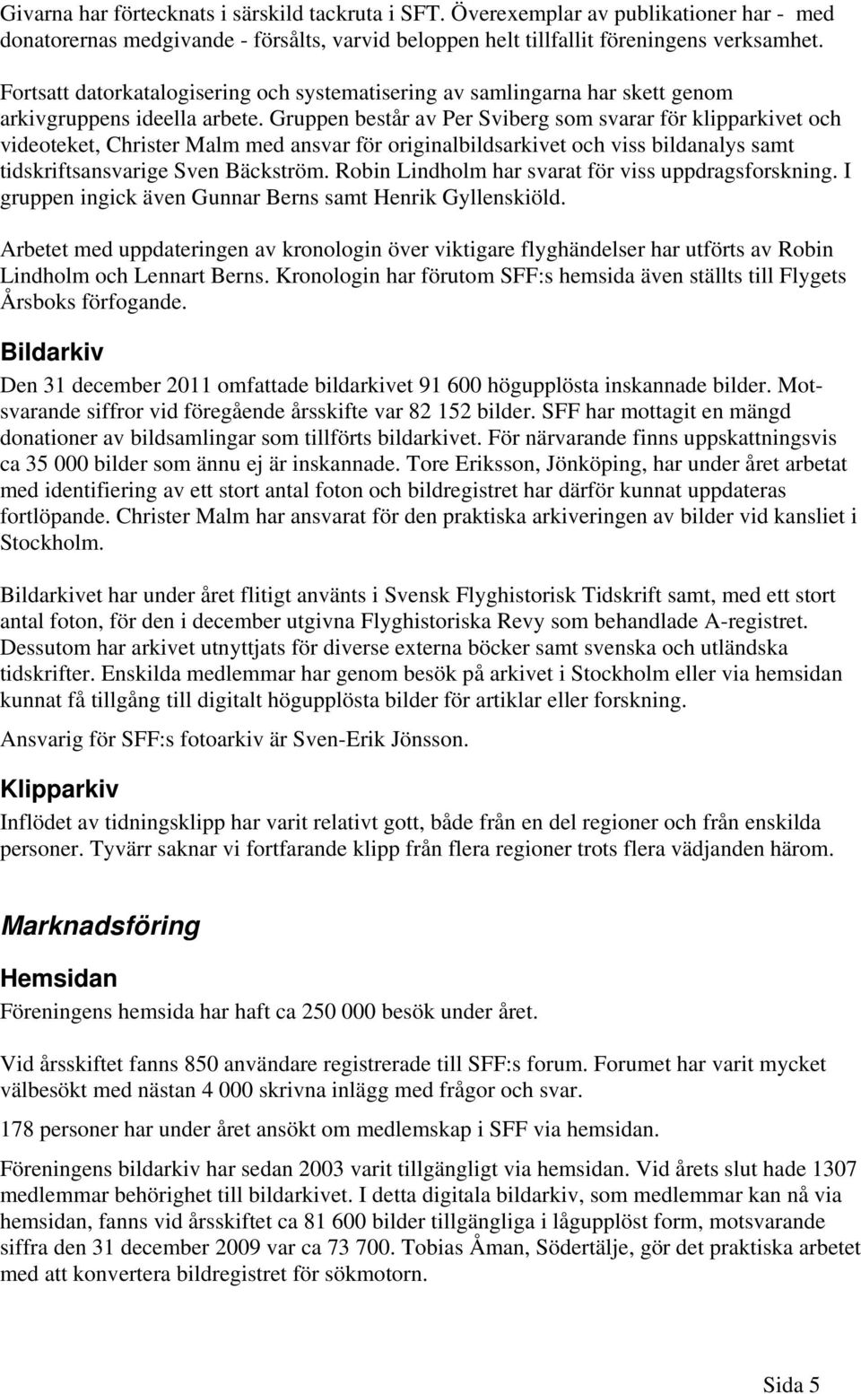 Gruppen består av Per Sviberg som svarar för klipparkivet och videoteket, Christer Malm med ansvar för originalbildsarkivet och viss bildanalys samt tidskriftsansvarige Sven Bäckström.