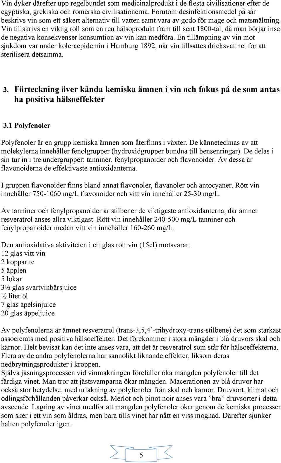 Vin tillskrivs en viktig roll som en ren hälsoprodukt fram till sent 1800-tal, då man börjar inse de negativa konsekvenser konsumtion av vin kan medföra.