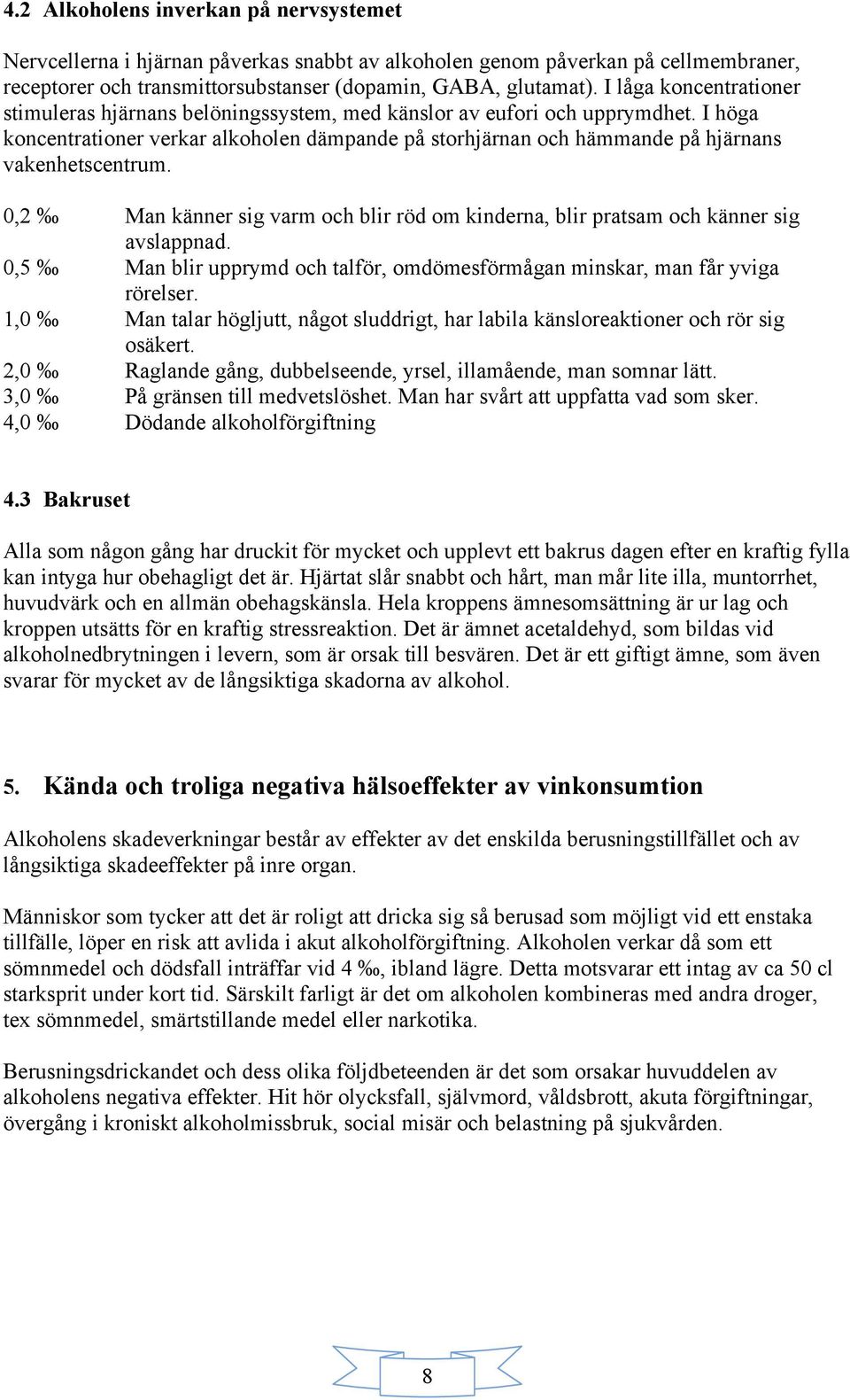 I höga koncentrationer verkar alkoholen dämpande på storhjärnan och hämmande på hjärnans vakenhetscentrum. 0,2 Man känner sig varm och blir röd om kinderna, blir pratsam och känner sig avslappnad.