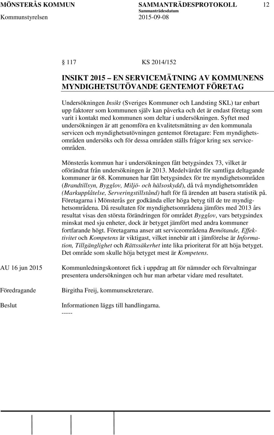Syftet med undersökningen är att genomföra en kvalitetsmätning av den kommunala servicen och myndighetsutövningen gentemot företagare: Fem myndighetsområden undersöks och för dessa områden ställs