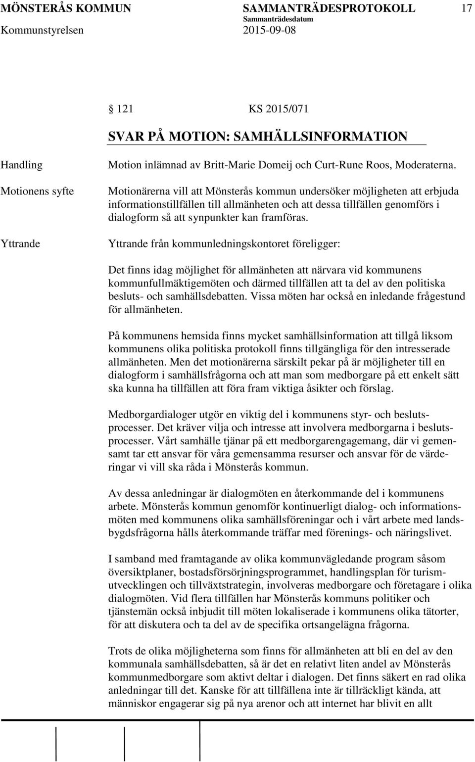 Yttrande från kommunledningskontoret föreligger: Det finns idag möjlighet för allmänheten att närvara vid kommunens kommunfullmäktigemöten och därmed tillfällen att ta del av den politiska besluts-