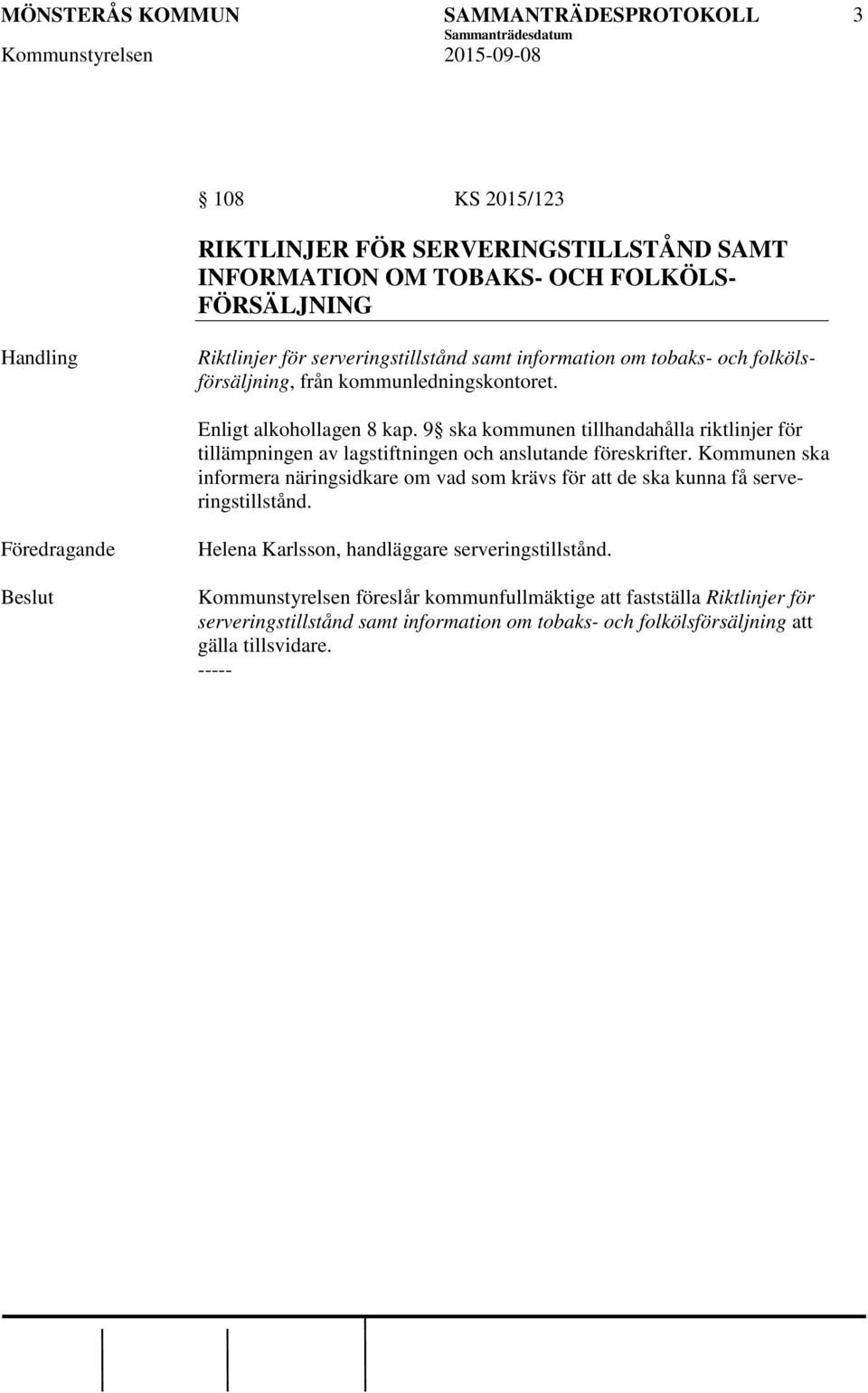 9 ska kommunen tillhandahålla riktlinjer för tillämpningen av lagstiftningen och anslutande föreskrifter.